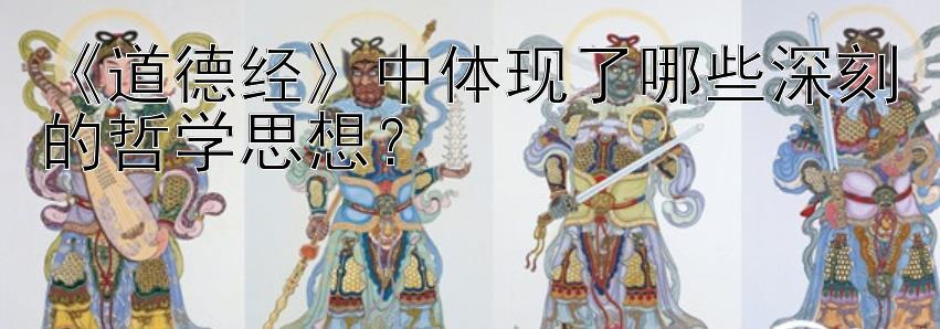 《道德经》中体现了哪些深刻的哲学思想？