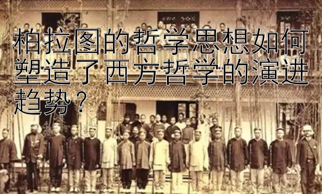 柏拉图的哲学思想如何塑造了西方哲学的演进趋势？