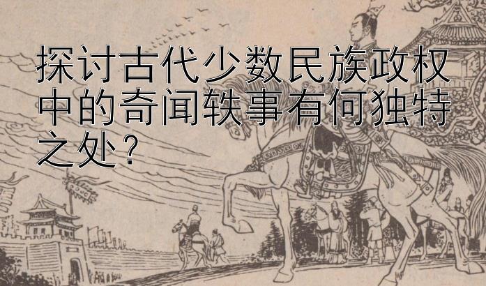 探讨古代少数民族政权中的奇闻轶事有何独特之处？