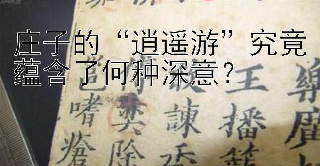 庄子的“逍遥游”究竟蕴含了何种深意？