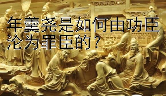 年羹尧是如何由功臣沦为罪臣的？