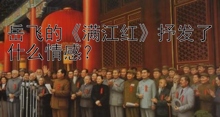 岳飞的《满江红》抒发了什么情感？