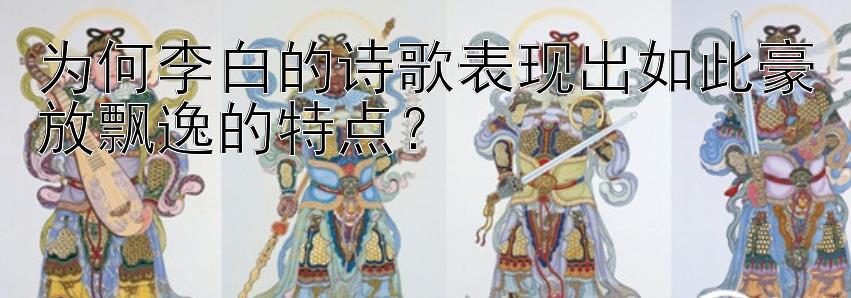 为何李白的诗歌表现出如此豪放飘逸的特点？