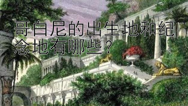 哥白尼的出生地和纪念地有哪些？