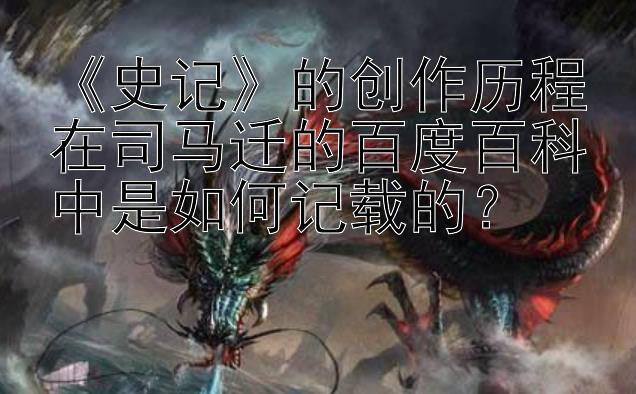 《史记》的创作历程在司马迁的百度百科中是如何记载的？