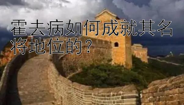 霍去病如何成就其名将地位的？