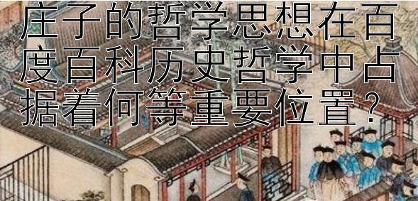 庄子的哲学思想在百度百科历史哲学中占据着何等重要位置？