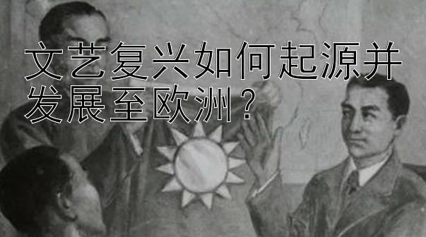 文艺复兴如何起源并发展至欧洲？