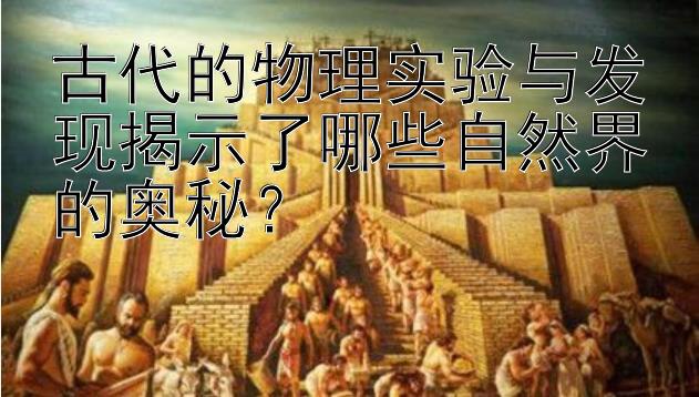 古代的物理实验与发现揭示了哪些自然界的奥秘？