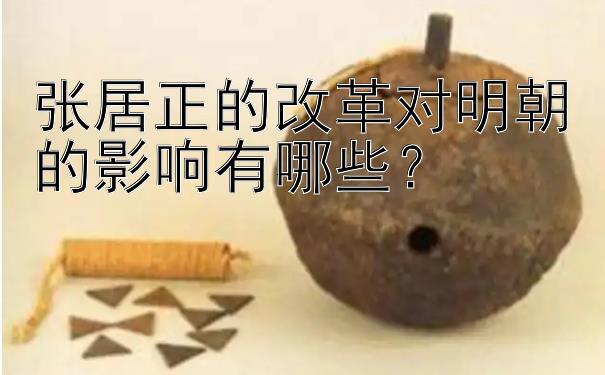 张居正的改革对明朝的影响有哪些？