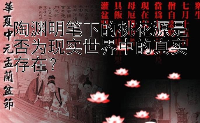 陶渊明笔下的桃花源是否为现实世界中的真实存在？