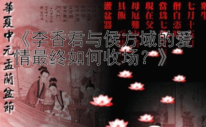 《李香君与侯方域的爱情最终如何收场？》