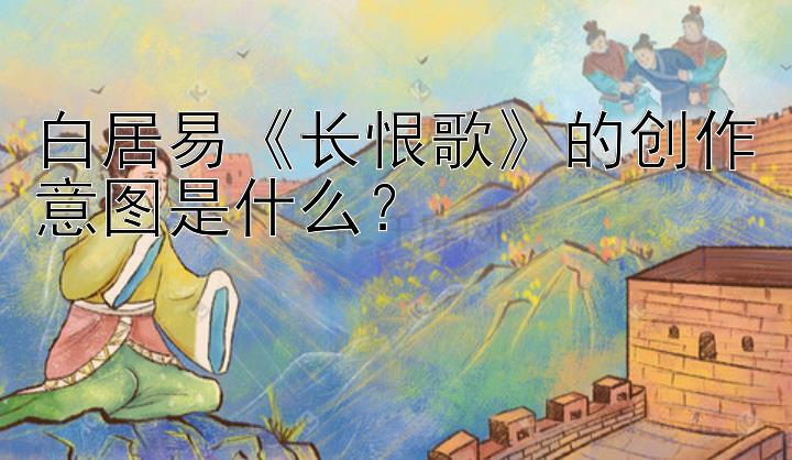 白居易《长恨歌》的创作意图是什么？