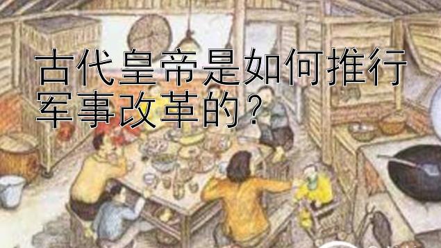 古代皇帝是如何推行军事改革的？