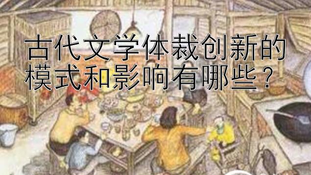 古代文学体裁创新的模式和影响有哪些？