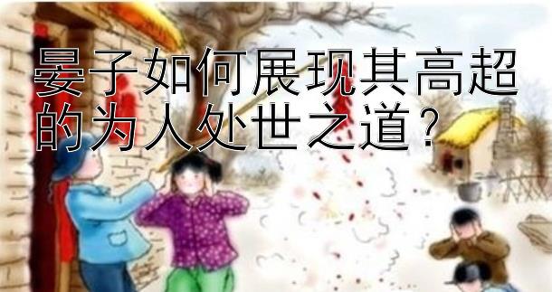 晏子如何展现其高超的为人处世之道？