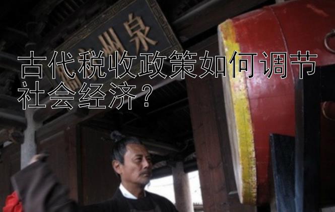 古代税收政策如何调节社会经济？