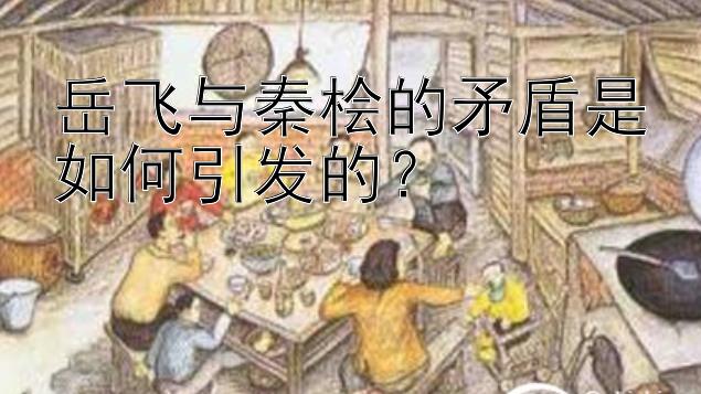 岳飞与秦桧的矛盾是如何引发的？