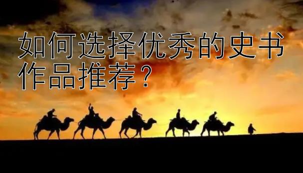 如何选择优秀的史书作品推荐？