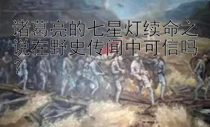 诸葛亮的七星灯续命之说在野史传闻中可信吗？