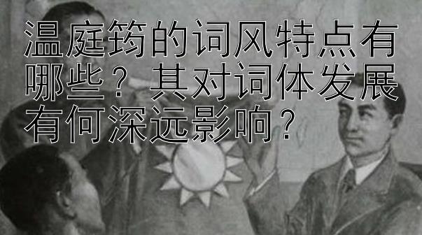 温庭筠的词风特点有哪些？其对词体发展有何深远影响？