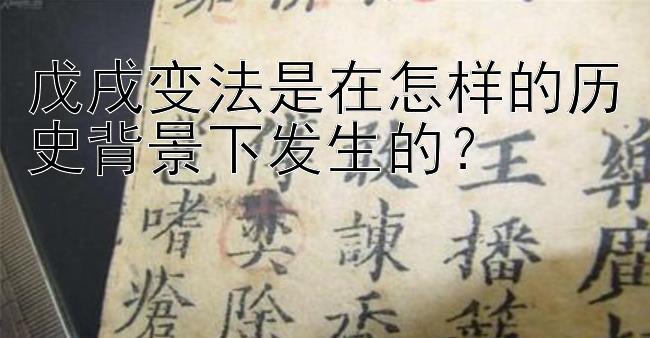 戊戌变法是在怎样的历史背景下发生的？