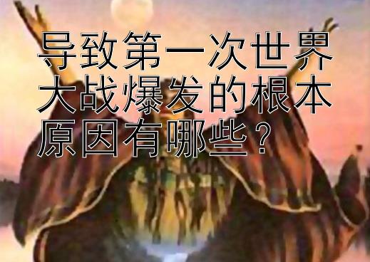 导致第一次世界大战爆发的根本原因有哪些？