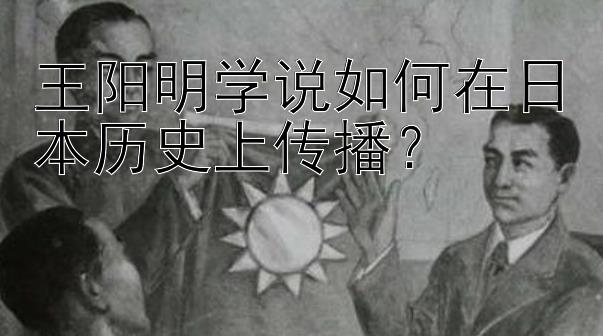 王阳明学说如何在日本历史上传播？