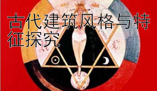 古代建筑风格与特征探究