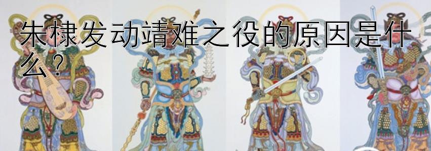 朱棣发动靖难之役的原因是什么？