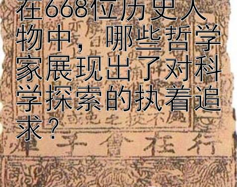 在668位历史人物中，哪些哲学家展现出了对科学探索的执着追求？