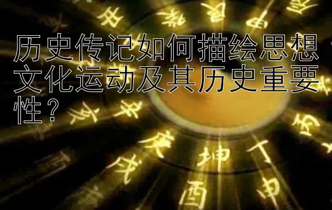 历史传记如何描绘思想文化运动及其历史重要性？