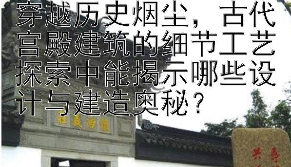 穿越历史烟尘，古代宫殿建筑的细节工艺探索中能揭示哪些设计与建造奥秘？