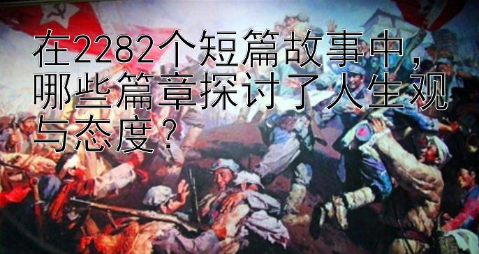 在2282个短篇故事中，哪些篇章探讨了人生观与态度？