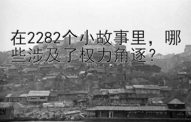 在2282个小故事里，哪些涉及了权力角逐？