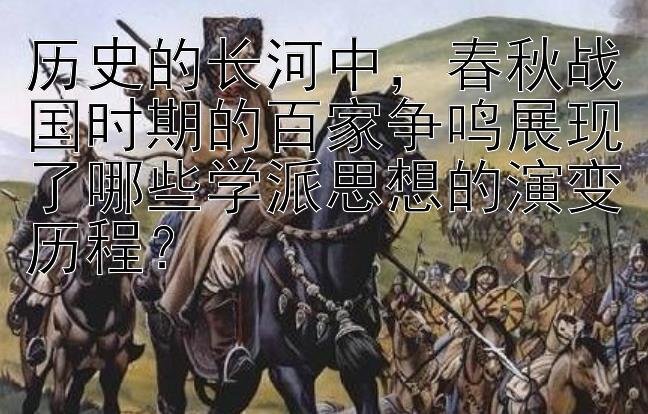 历史的长河中，春秋战国时期的百家争鸣展现了哪些学派思想的演变历程？