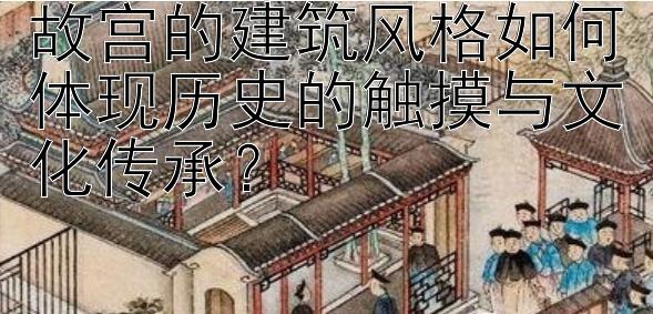 故宫的建筑风格如何体现历史的触摸与文化传承？