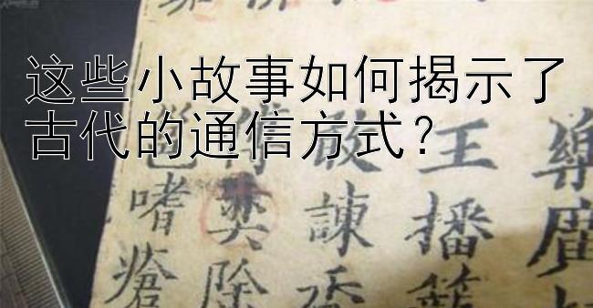 这些小故事如何揭示了古代的通信方式？