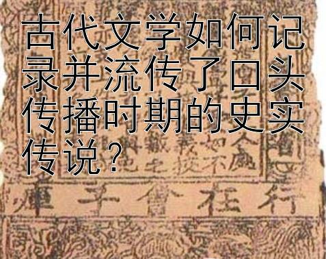 古代文学如何记录并流传了口头传播时期的史实传说？