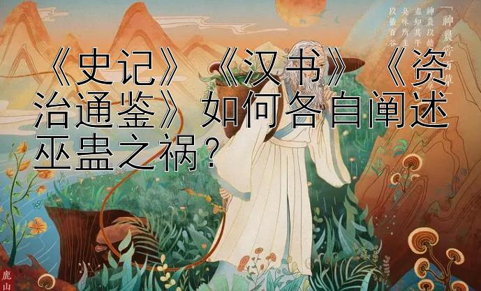 《史记》《汉书》《资治通鉴》如何各自阐述巫蛊之祸？