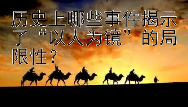 历史上哪些事件揭示了“以人为镜”的局限性？