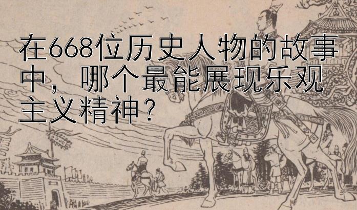 在668位历史人物的故事中，哪个最能展现乐观主义精神？