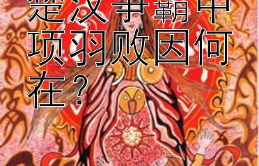 楚汉争霸中项羽败因何在？