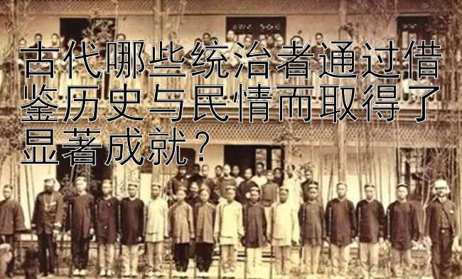 大发双小单大不输的回血方法  古代哪些统治者通过借鉴历史与民情而取得了显著成就？