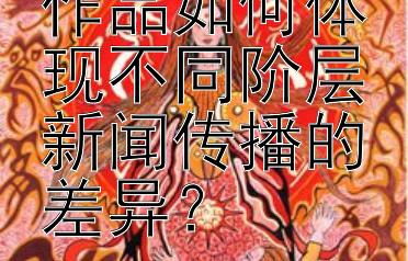 从古代文学作品如何体现不同阶层新闻传播的差异？