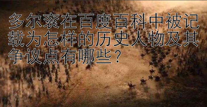 多尔衮在百度百科中被记载为怎样的历史人物及其争议点有哪些？