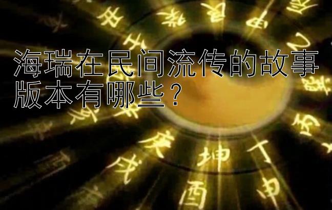 海瑞在民间流传的故事版本有哪些？