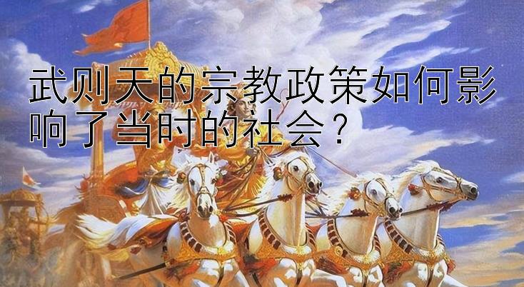 武则天的宗教政策如何影响了当时的社会？