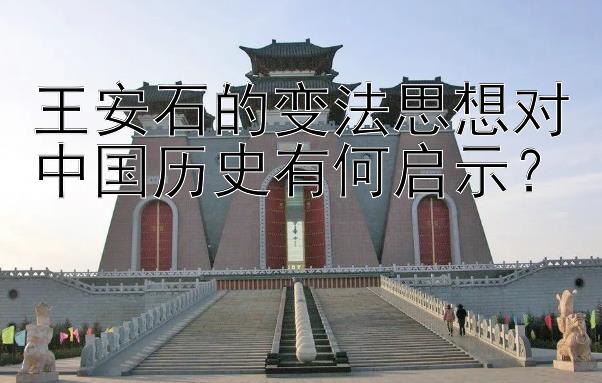 王安石的变法思想对中国历史有何启示？