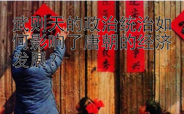 武则天的政治统治如何影响了唐朝的经济发展？